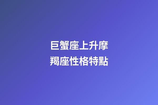 巨蟹座上升摩羯座性格特點-第1張-星座運勢-玄機(jī)派