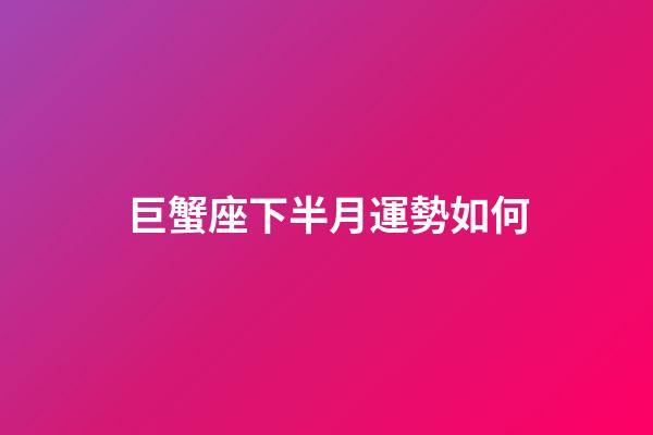 巨蟹座下半月運勢如何-第1張-星座運勢-玄機派