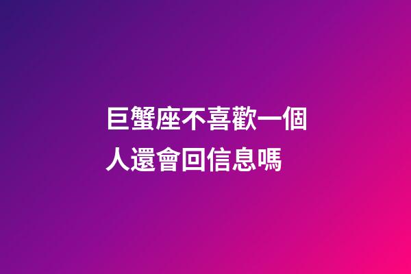 巨蟹座不喜歡一個人還會回信息嗎-第1張-星座運勢-玄機派