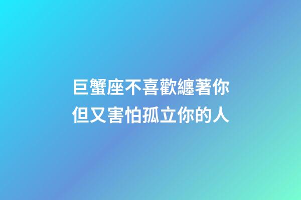 巨蟹座不喜歡纏著你但又害怕孤立你的人-第1張-星座運勢-玄機派