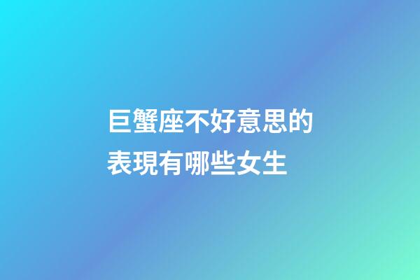 巨蟹座不好意思的表現有哪些女生