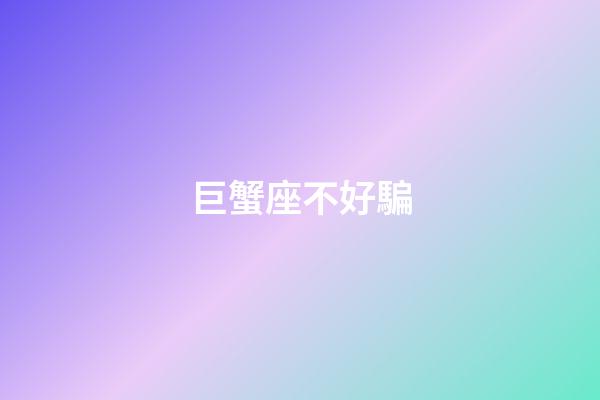 巨蟹座不好騙-第1張-星座運勢-玄機派