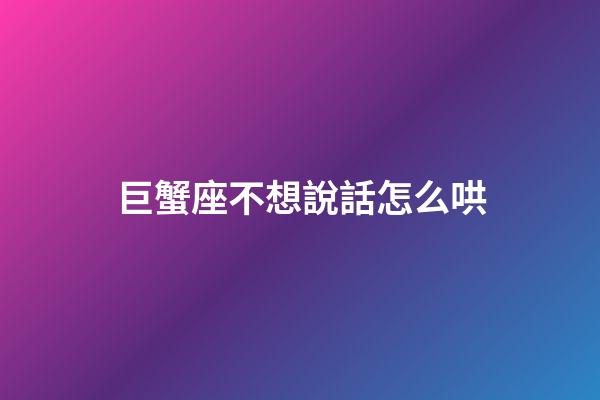 巨蟹座不想說話怎么哄-第1張-星座運勢-玄機派