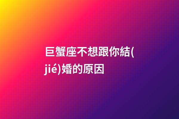 巨蟹座不想跟你結(jié)婚的原因-第1張-星座運(yùn)勢(shì)-玄機(jī)派