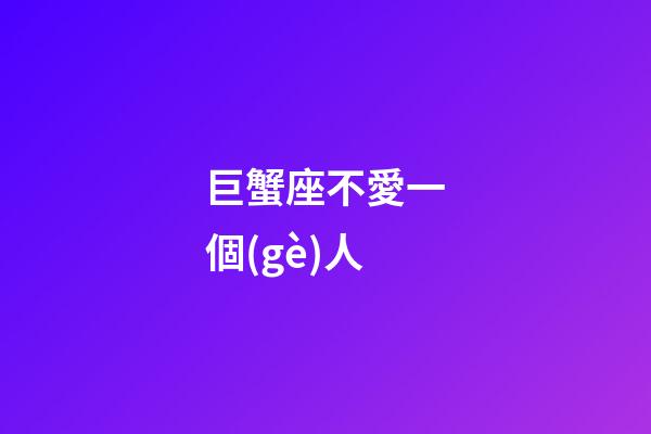 巨蟹座不愛一個(gè)人-第1張-星座運(yùn)勢-玄機(jī)派