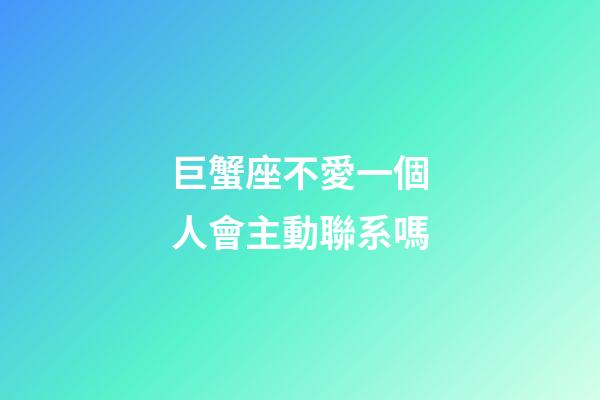 巨蟹座不愛一個人會主動聯系嗎-第1張-星座運勢-玄機派