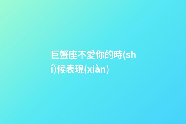 巨蟹座不愛你的時(shí)候表現(xiàn)-第1張-星座運(yùn)勢-玄機(jī)派