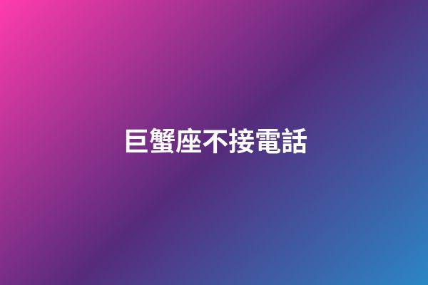 巨蟹座不接電話