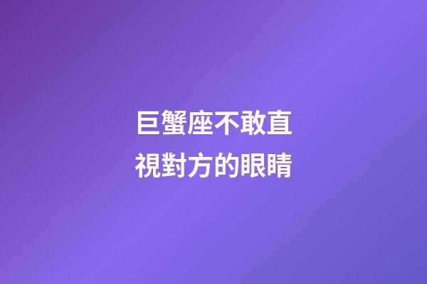 巨蟹座不敢直視對方的眼睛-第1張-星座運勢-玄機派