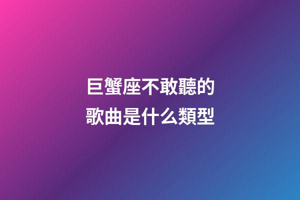 巨蟹座不敢聽的歌曲是什么類型-第1張-星座運勢-玄機派