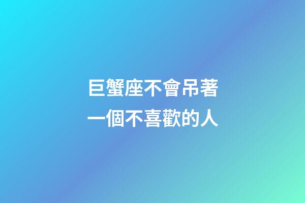 巨蟹座不會吊著一個不喜歡的人