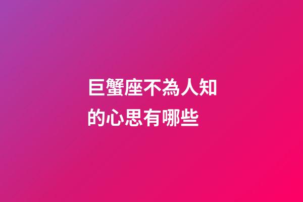 巨蟹座不為人知的心思有哪些-第1張-星座運(yùn)勢-玄機(jī)派