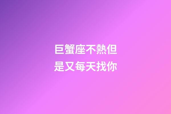 巨蟹座不熱但是又每天找你-第1張-星座運(yùn)勢-玄機(jī)派