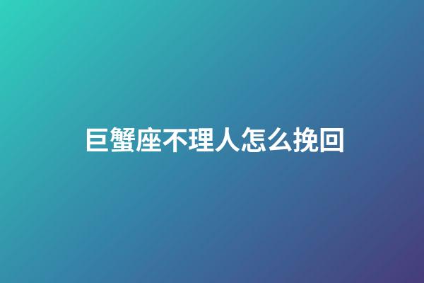 巨蟹座不理人怎么挽回-第1張-星座運勢-玄機派