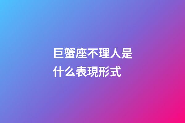 巨蟹座不理人是什么表現形式-第1張-星座運勢-玄機派