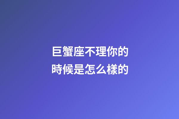 巨蟹座不理你的時候是怎么樣的-第1張-星座運勢-玄機派