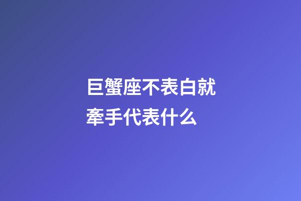 巨蟹座不表白就牽手代表什么-第1張-星座運勢-玄機派