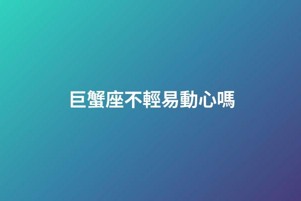 巨蟹座不輕易動心嗎-第1張-星座運勢-玄機派