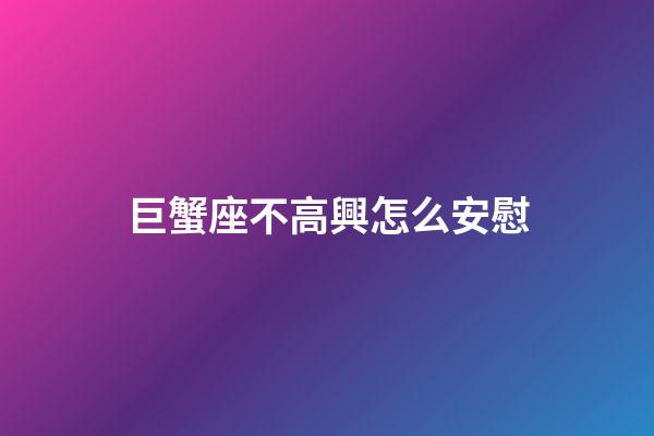巨蟹座不高興怎么安慰-第1張-星座運勢-玄機派
