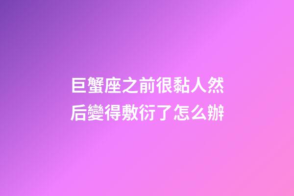 巨蟹座之前很黏人然后變得敷衍了怎么辦-第1張-星座運勢-玄機派