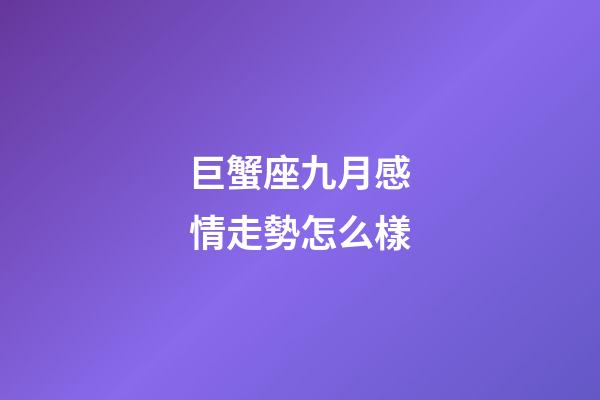 巨蟹座九月感情走勢怎么樣-第1張-星座運(yùn)勢-玄機(jī)派