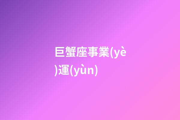 巨蟹座事業(yè)運(yùn)