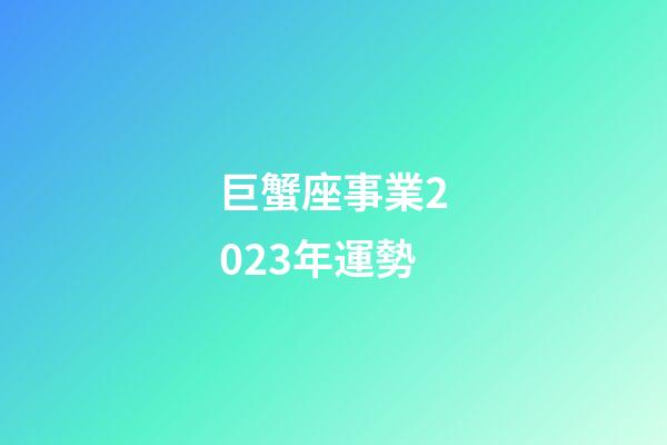 巨蟹座事業2023年運勢-第1張-星座運勢-玄機派