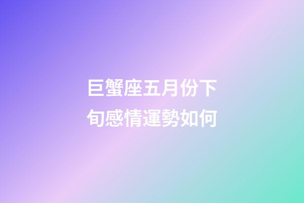 巨蟹座五月份下旬感情運勢如何-第1張-星座運勢-玄機派