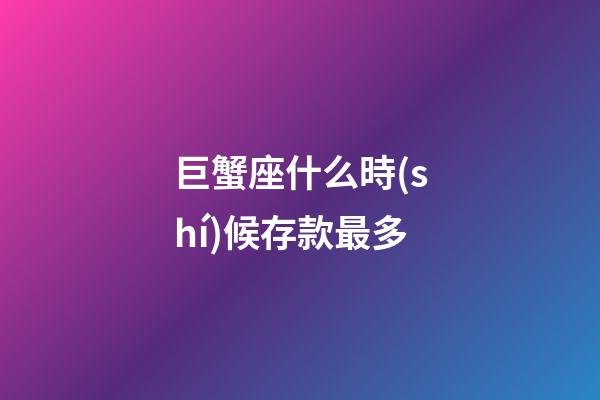 巨蟹座什么時(shí)候存款最多