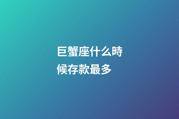 巨蟹座什么時候存款最多