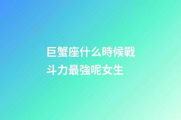 巨蟹座什么時候戰斗力最強呢女生-第1張-星座運勢-玄機派
