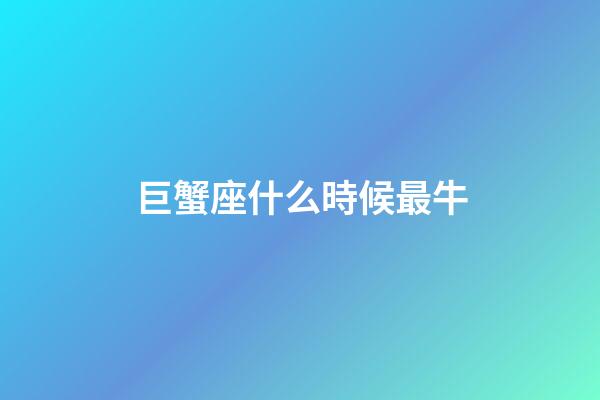 巨蟹座什么時候最牛-第1張-星座運勢-玄機派