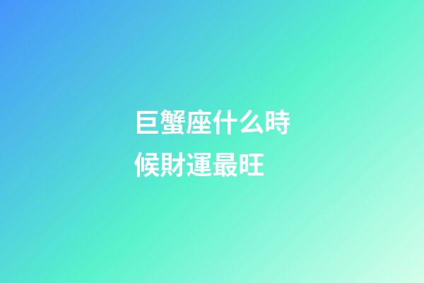 巨蟹座什么時候財運最旺
