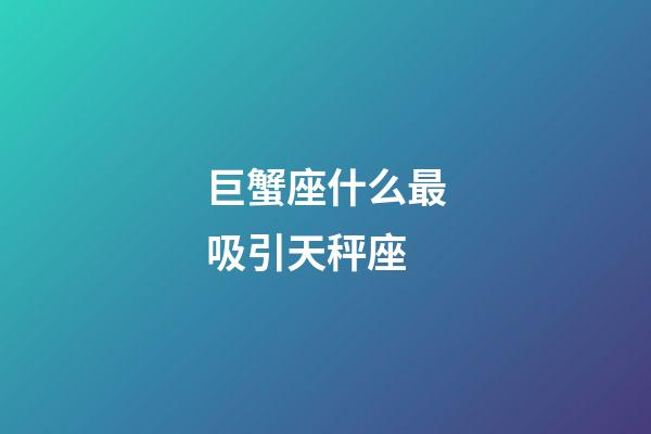 巨蟹座什么最吸引天秤座-第1張-星座運(yùn)勢-玄機(jī)派
