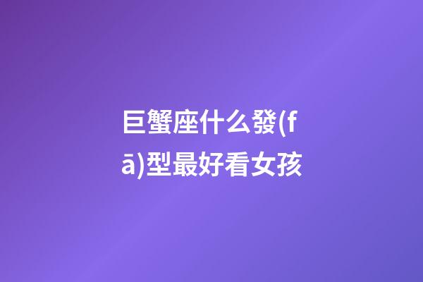 巨蟹座什么發(fā)型最好看女孩
