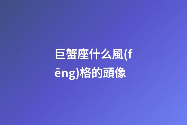 巨蟹座什么風(fēng)格的頭像