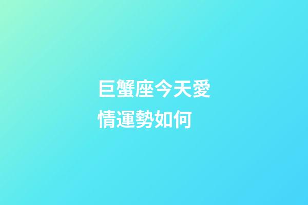 巨蟹座今天愛情運勢如何-第1張-星座運勢-玄機派