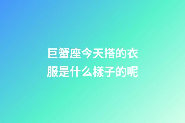 巨蟹座今天搭的衣服是什么樣子的呢-第1張-星座運勢-玄機派