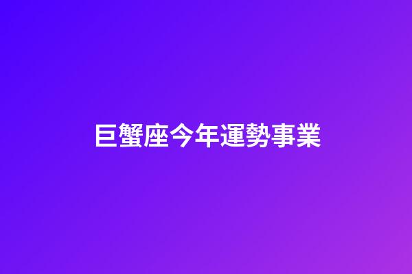 巨蟹座今年運勢事業-第1張-星座運勢-玄機派