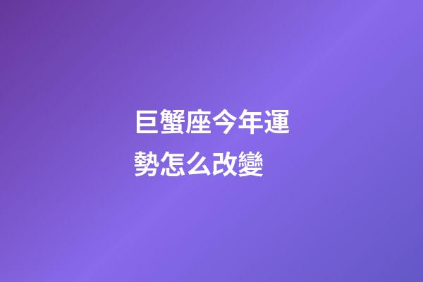巨蟹座今年運勢怎么改變-第1張-星座運勢-玄機派