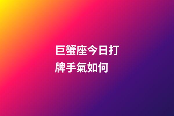 巨蟹座今日打牌手氣如何-第1張-星座運勢-玄機派