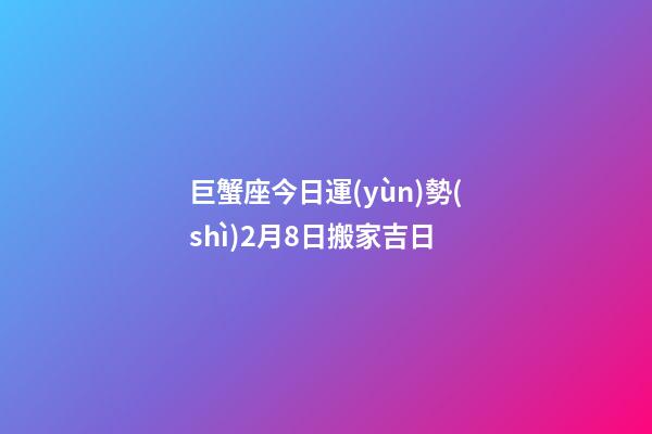 巨蟹座今日運(yùn)勢(shì)2月8日搬家吉日