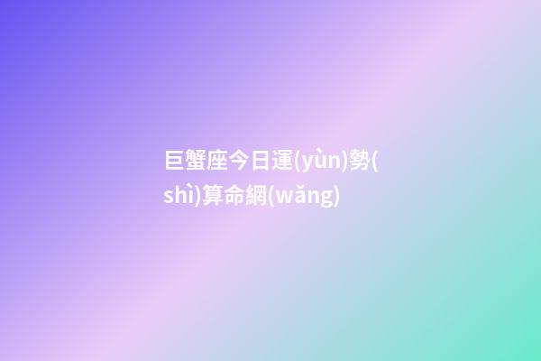 巨蟹座今日運(yùn)勢(shì)算命網(wǎng)-第1張-星座運(yùn)勢(shì)-玄機(jī)派