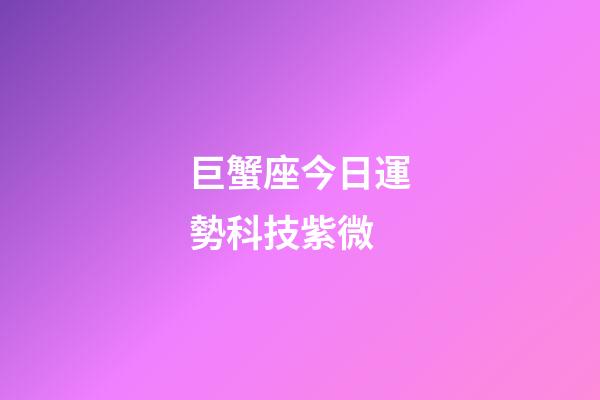 巨蟹座今日運勢科技紫微
