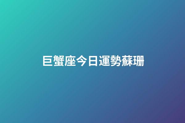 巨蟹座今日運勢蘇珊-第1張-星座運勢-玄機派