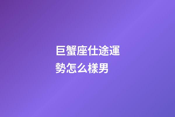 巨蟹座仕途運勢怎么樣男-第1張-星座運勢-玄機派