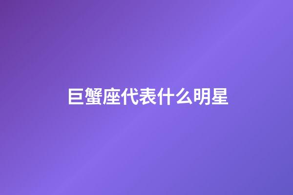 巨蟹座代表什么明星-第1張-星座運勢-玄機派