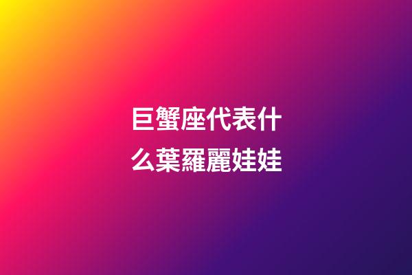 巨蟹座代表什么葉羅麗娃娃-第1張-星座運勢-玄機派