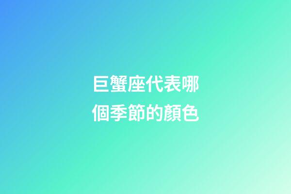 巨蟹座代表哪個季節的顏色-第1張-星座運勢-玄機派