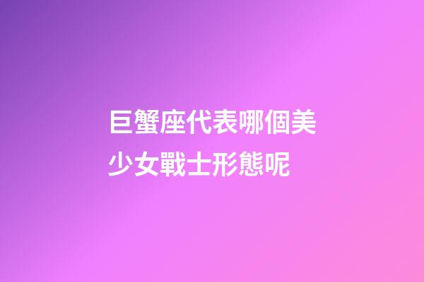 巨蟹座代表哪個美少女戰士形態呢-第1張-星座運勢-玄機派
